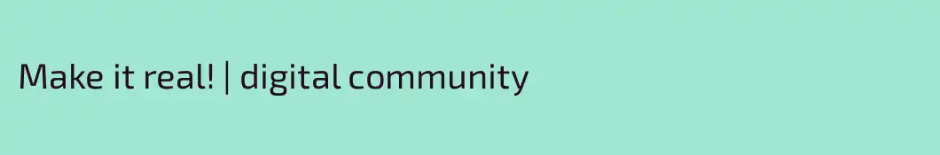 Make it real! | digital community